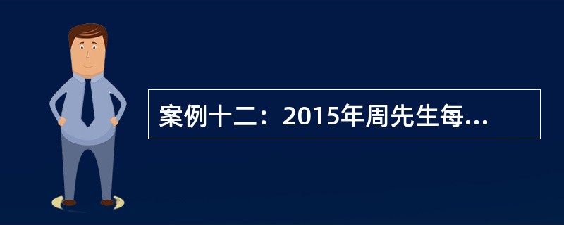 案例十二：2015年周先生每月税前收入12000元，需缴纳10％的三险一金。每月生活日常支出5000元。房贷支出3000元，周先生现有活期存款6万元，定期存款30万元，国债10万元，股票20万元，房贷