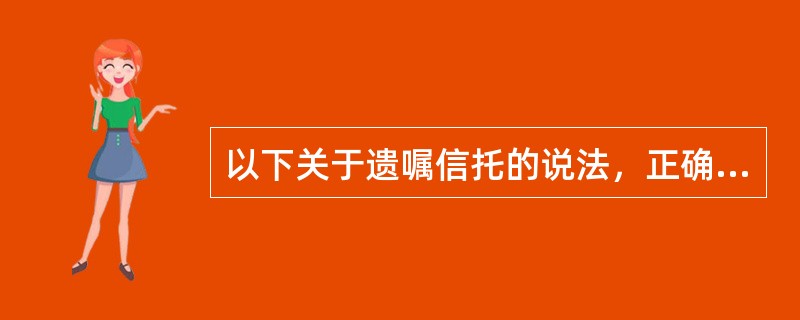 以下关于遗嘱信托的说法，正确的是（　　）。