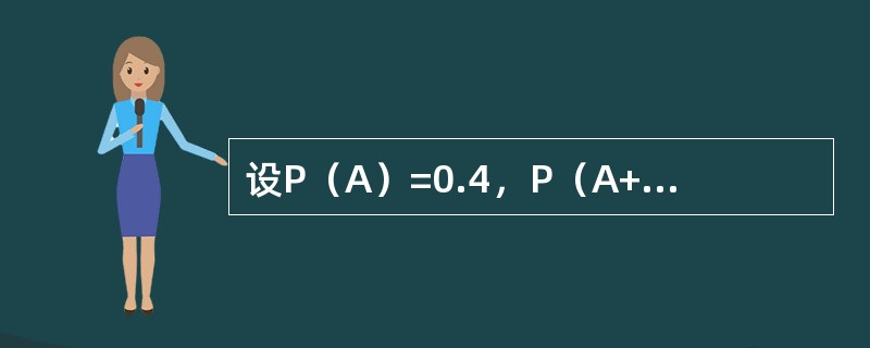 设P（A）=0.4，P（A+B）=0.7，若事件A与B互斥，则P（B）=______；若事件A与B独立，则P（B）=______。（）