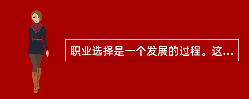 职业选择是一个发展的过程。这种过程起源于人的幼年，结束于青年时期。而现实阶段跨了青少年中期和青年时期，它的三个阶段不包括（　　）。