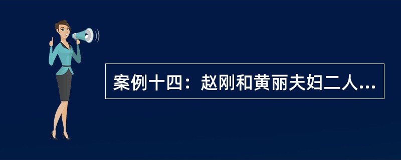 案例十四：赵刚和黄丽夫妇二人父母均已过世。赵刚的弟弟赵强好吃懒做，经常靠赵刚接济。2011年，女儿赵莎与工程师郑涛结婚，2013年生育一子郑天天。儿子赵峰大学四年级。2014年3月赵莎因病去世。郑涛因