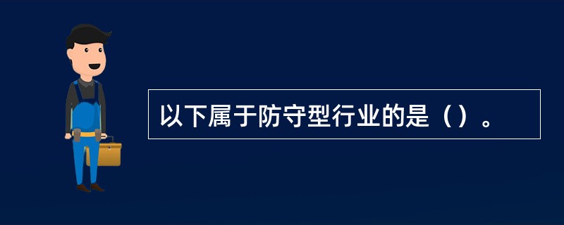 以下属于防守型行业的是（）。