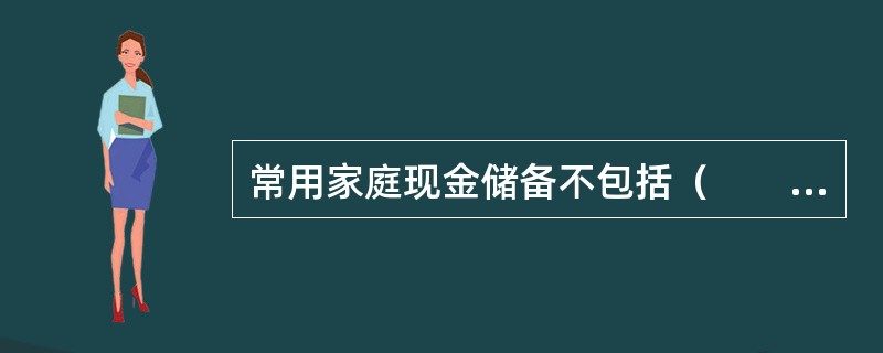 常用家庭现金储备不包括（　　）。[2009年11月真题]