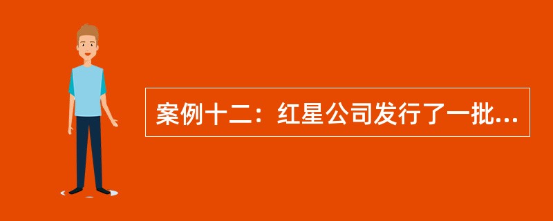 案例十二：红星公司发行了一批到期期限为10年的债券，该债券面值100元，票面利率为8%，每年年末付息。<br />根据案例十二回答问题。若该债券规定投资者可以在第1年以后，第8年以内将债券