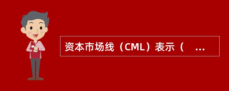 资本市场线（CML）表示（　　）。