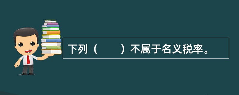 下列（　　）不属于名义税率。