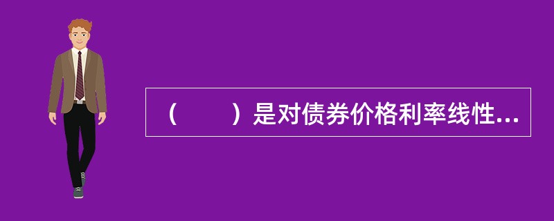 （　　）是对债券价格利率线性敏感性更精确的测量，更符合一般意义上的久期定义。