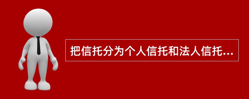 把信托分为个人信托和法人信托的依据是（　　）。