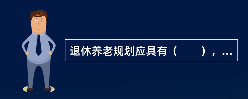 退休养老规划应具有（　　），以确保能根据环境的变动而做出相应调整，以增加其适应性。