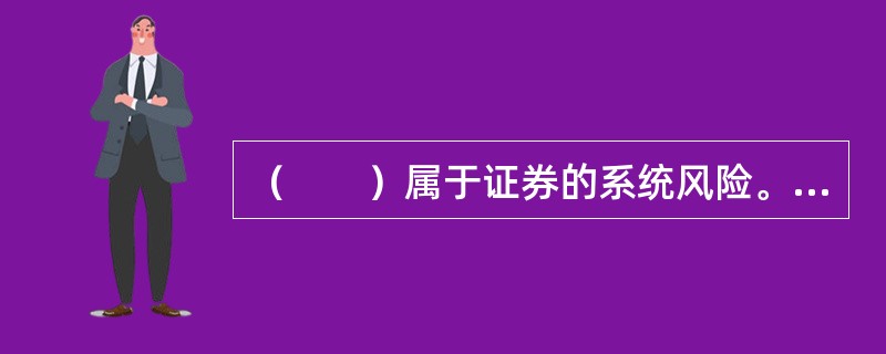 （　　）属于证券的系统风险。[2014年5月真题]