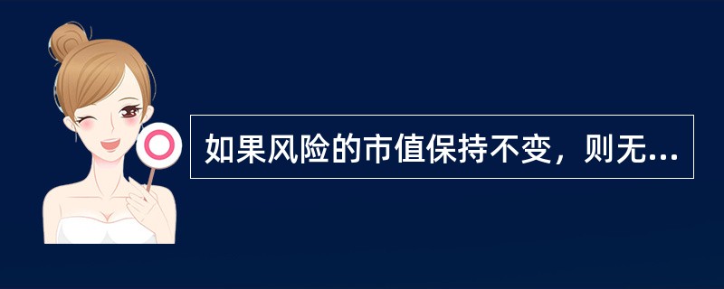 如果风险的市值保持不变，则无风险利率的下降会（　　）。