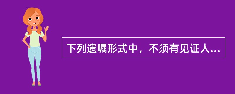 下列遗嘱形式中，不须有见证人在场见证方为有效的遗嘱是（　　）。