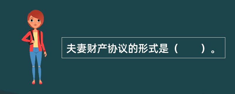 夫妻财产协议的形式是（　　）。