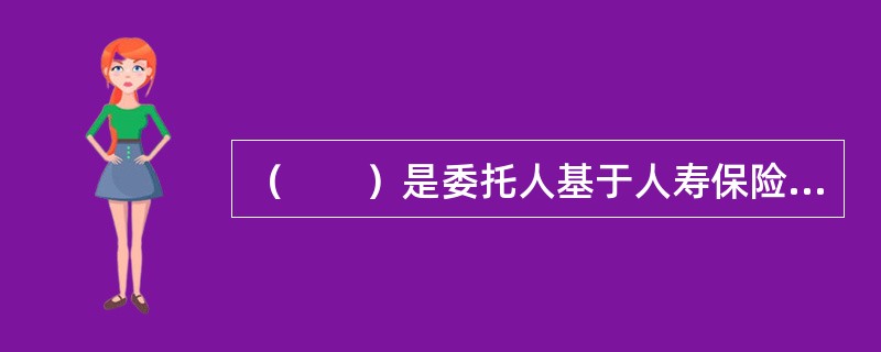 （　　）是委托人基于人寿保险中受领保险金的权利或保险金，以人寿保险金债权或人寿保险金作为信托财产设立信托，指定受托人依据信托合同所规定，为受益人管理运用交付或直接交付保险金。