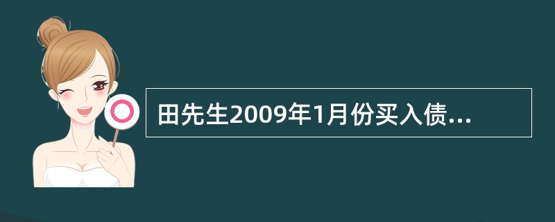 田先生2009年1月份买入债券1000份，每份买入价10元，支付购进买入债券的税费共计150元。他在年底将买入的债券卖出600份，每份卖出价12元，支付卖出债券的税费共计110元。则他卖出的这600份