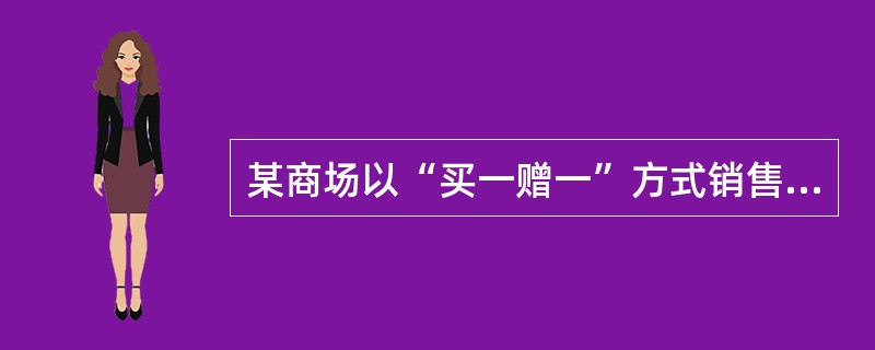 某商场以“买一赠一”方式销售货物。本期销售A商品50台，每台售价（含税）23400元，同时赠送B商品50件（B商品不含税，单价为1200元／件）。A、B商品适用税率均为17%。该商场此项业务应申报的销