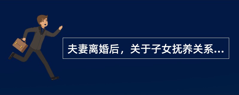 夫妻离婚后，关于子女抚养关系变更的说法错误的是（　　）。