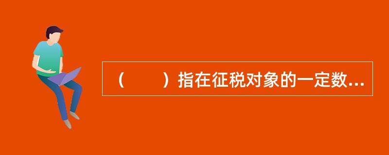 （　　）指在征税对象的一定数量水平上，征税对象的增加导致的所纳税额的增量与征税对象的增量之间的比例。