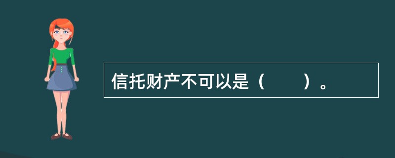 信托财产不可以是（　　）。