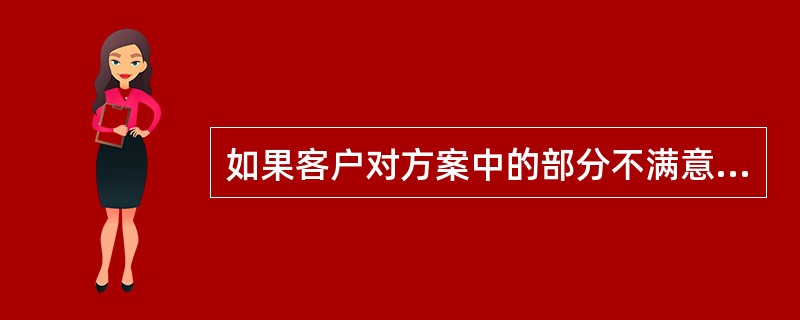 如果客户对方案中的部分不满意。理财规划师应对方案进行修改。（　　）