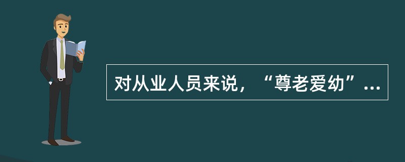 对从业人员来说，“尊老爱幼”这一民族传统美德是（　　）。