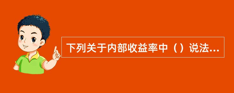 下列关于内部收益率中（）说法正确。[2008年5月二级真题]