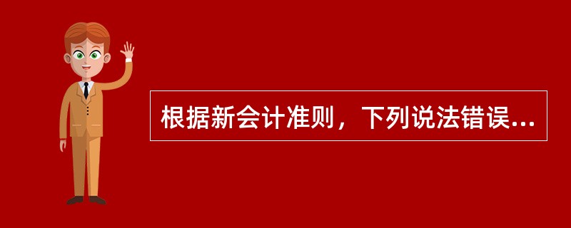 根据新会计准则，下列说法错误的是（　　）。