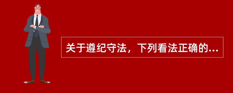 关于遵纪守法，下列看法正确的有（　　）。