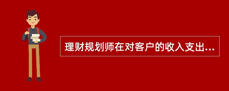 理财规划师在对客户的收入支出表进行分析时，应特别注意（）。[2009年5月三级真题]