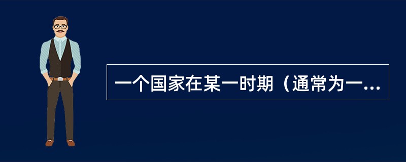 一个国家在某一时期（通常为一年）内所产生的所有最终产品和服务的价值总和称为（　　）。