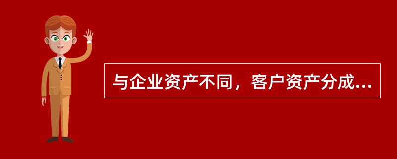 与企业资产不同，客户资产分成三类，其包括（）。