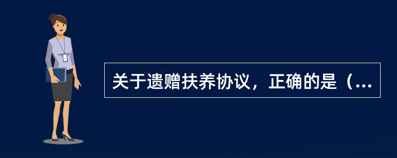 关于遗赠扶养协议，正确的是（　　）。