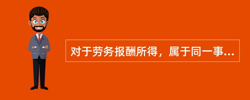 对于劳务报酬所得，属于同一事项连续取得收入的，以（　　）内取得的收入为一次。