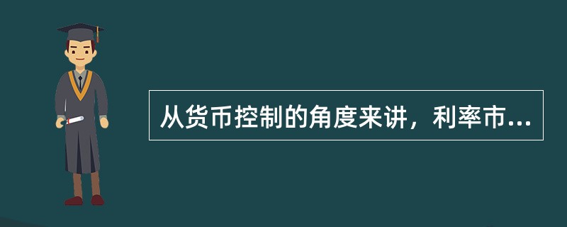 从货币控制的角度来讲，利率市场化是货币当局对利率的调控从直接管制方式转为间接调控方式的过程。（）