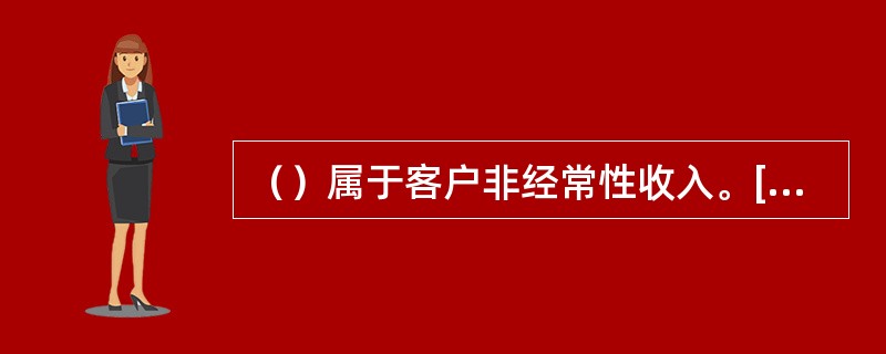 （）属于客户非经常性收入。[2006年11月二级真题]