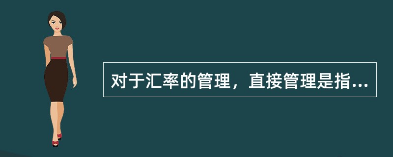 对于汇率的管理，直接管理是指中央银行建立外汇平准基金，运用基金进出市场买卖外汇，从而起到稳定本币汇率的作用。（）