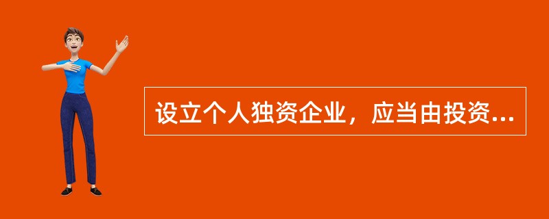 设立个人独资企业，应当由投资人或者其委托的代理人向个人独资企业所在地登记机关申请设立登记。申请设立需提交文件不包括（）。