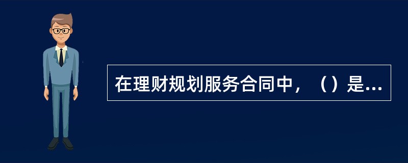 在理财规划服务合同中，（）是最核心的内容。[2011年11月二级真题]
