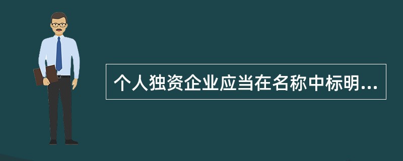 个人独资企业应当在名称中标明“有限”、“有限责任”等字样。（）