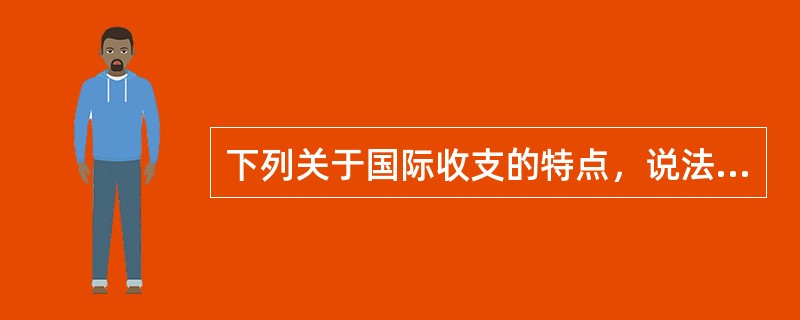 下列关于国际收支的特点，说法正确的有（）。