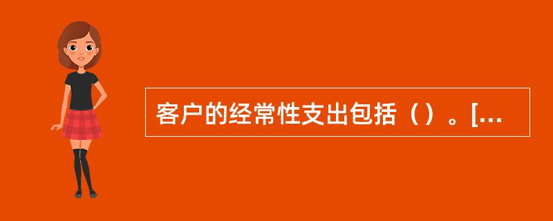 客户的经常性支出包括（）。[2013年5月二级、三级真题]