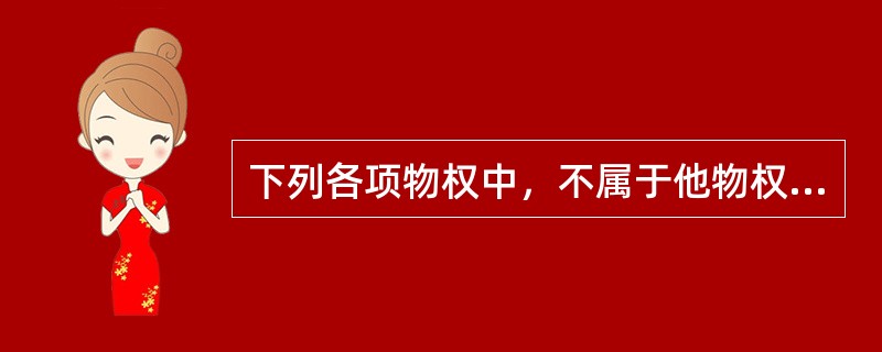 下列各项物权中，不属于他物权的是（）。[2008年5月三级真题]