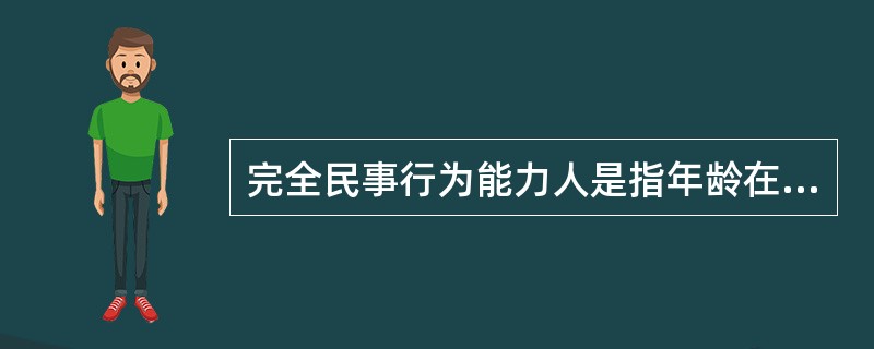 完全民事行为能力人是指年龄在18周岁、精神正常，能够通过自己独立的行为行使民事权利和承担民事义务的公民，所以，18周岁以下的人均不是完全民事行为能力人。（）