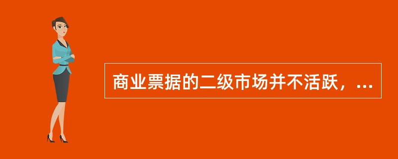 商业票据的二级市场并不活跃，交易规模很小，流动性较差。（）