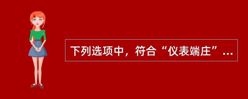 下列选项中，符合“仪表端庄”具体要求是（　　）。