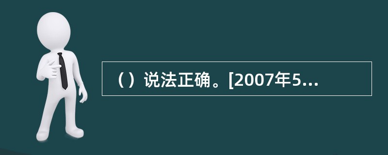 （）说法正确。[2007年5月三级真题]