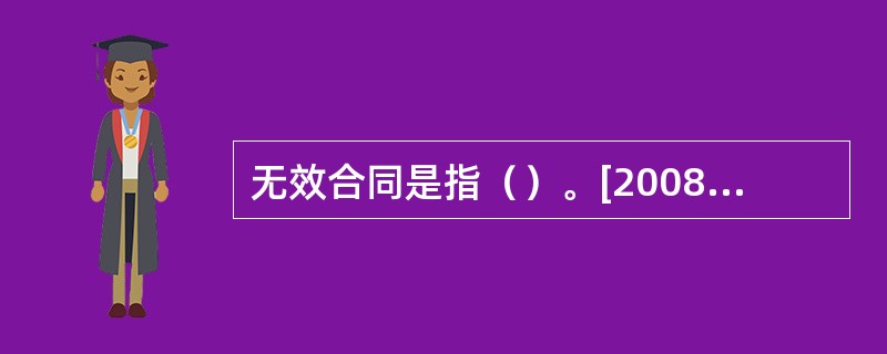 无效合同是指（）。[2008年5月二级真题]