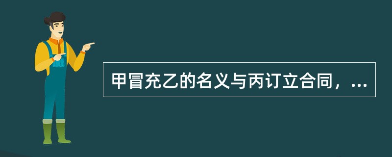 甲冒充乙的名义与丙订立合同，乙知道后并不反对，则（）。