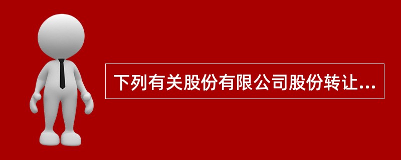 下列有关股份有限公司股份转让的表述，符合我国《公司法》规定的有（）。