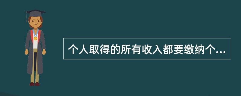 个人取得的所有收入都要缴纳个人所得税。（）[2006年11月二级真题]